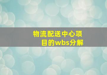 物流配送中心项目的wbs分解