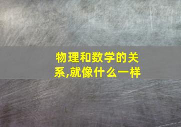 物理和数学的关系,就像什么一样