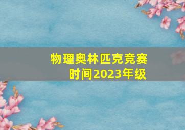 物理奥林匹克竞赛时间2023年级