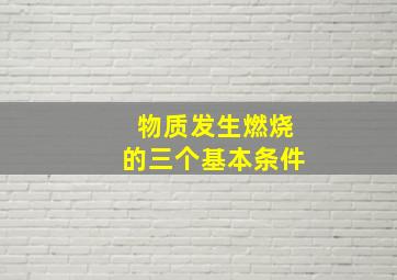 物质发生燃烧的三个基本条件