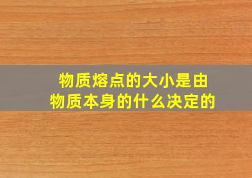 物质熔点的大小是由物质本身的什么决定的