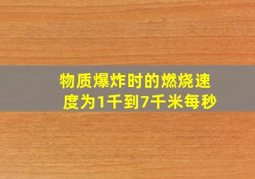 物质爆炸时的燃烧速度为1千到7千米每秒