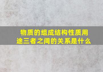 物质的组成结构性质用途三者之间的关系是什么