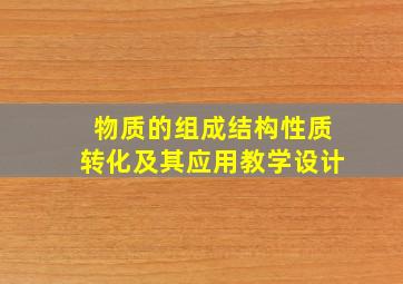 物质的组成结构性质转化及其应用教学设计