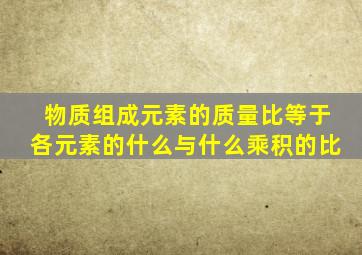 物质组成元素的质量比等于各元素的什么与什么乘积的比