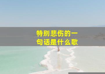 特别悲伤的一句话是什么歌