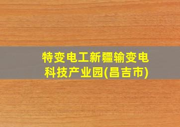 特变电工新疆输变电科技产业园(昌吉市)