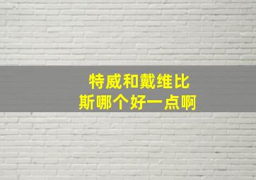 特威和戴维比斯哪个好一点啊