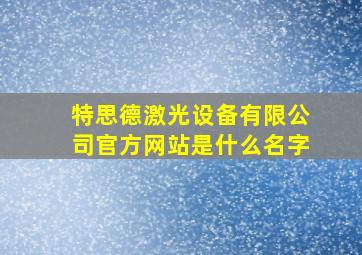 特思德激光设备有限公司官方网站是什么名字