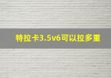 特拉卡3.5v6可以拉多重