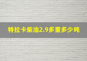 特拉卡柴油2.9多重多少吨