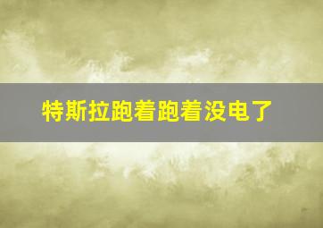 特斯拉跑着跑着没电了