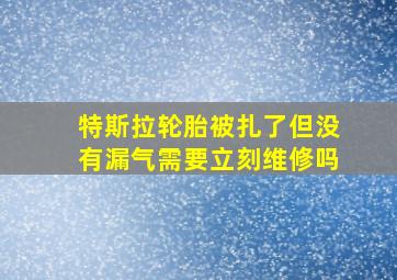 特斯拉轮胎被扎了但没有漏气需要立刻维修吗