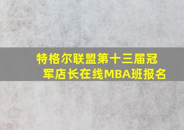 特格尔联盟第十三届冠军店长在线MBA班报名