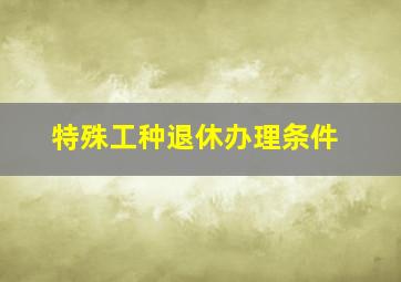 特殊工种退休办理条件