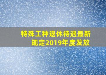 特殊工种退休待遇最新规定2019年度发放