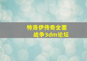 特洛伊传奇全面战争3dm论坛