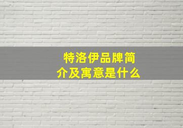 特洛伊品牌简介及寓意是什么