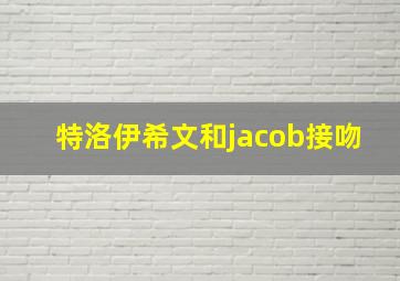 特洛伊希文和jacob接吻