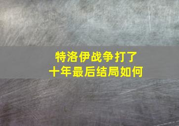 特洛伊战争打了十年最后结局如何