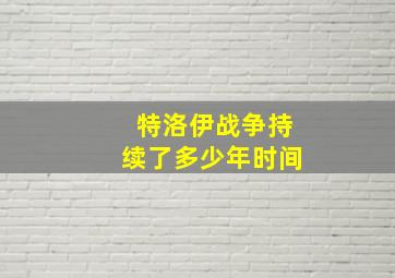 特洛伊战争持续了多少年时间