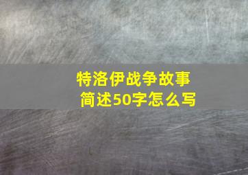 特洛伊战争故事简述50字怎么写