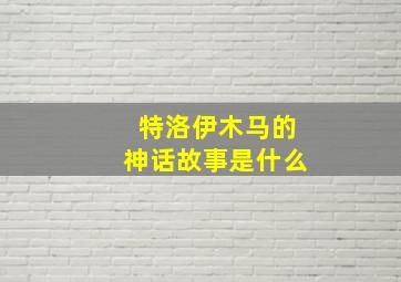 特洛伊木马的神话故事是什么