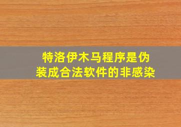 特洛伊木马程序是伪装成合法软件的非感染