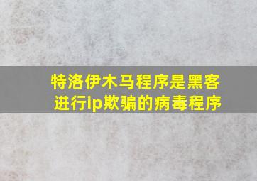 特洛伊木马程序是黑客进行ip欺骗的病毒程序