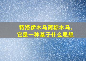 特洛伊木马简称木马,它是一种基于什么思想