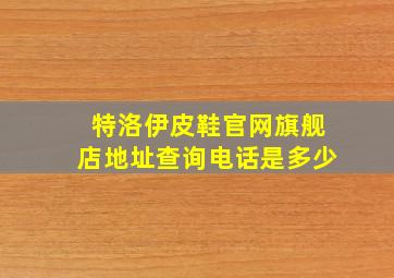 特洛伊皮鞋官网旗舰店地址查询电话是多少