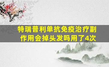 特瑞普利单抗免疫治疗副作用会掉头发吗用了4次