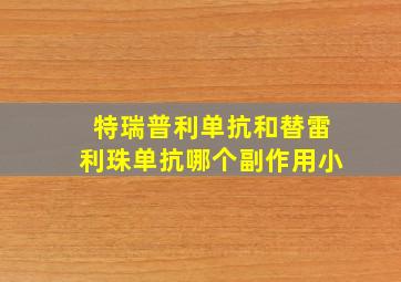 特瑞普利单抗和替雷利珠单抗哪个副作用小