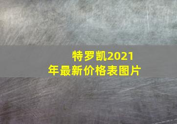 特罗凯2021年最新价格表图片