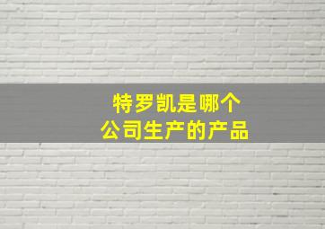 特罗凯是哪个公司生产的产品