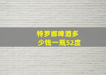 特罗娜啤酒多少钱一瓶52度