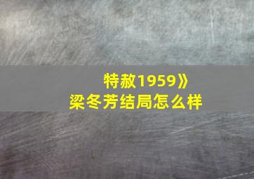 特赦1959》梁冬芳结局怎么样