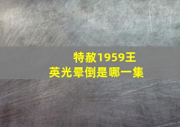 特赦1959王英光晕倒是哪一集