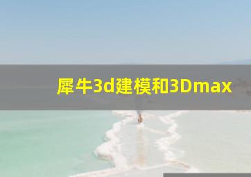 犀牛3d建模和3Dmax