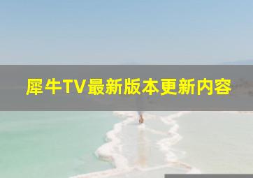 犀牛TV最新版本更新内容