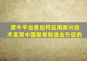 犀牛平台是如何应用新兴技术实现中国服装制造业升级的