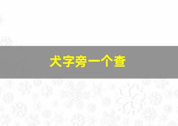 犬字旁一个查