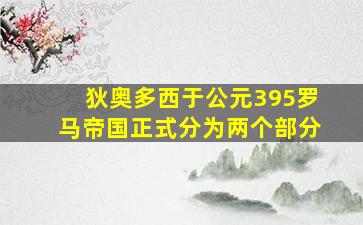 狄奥多西于公元395罗马帝国正式分为两个部分