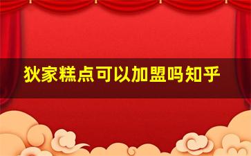 狄家糕点可以加盟吗知乎