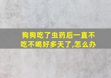 狗狗吃了虫药后一直不吃不喝好多天了,怎么办