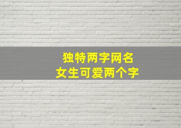 独特两字网名女生可爱两个字