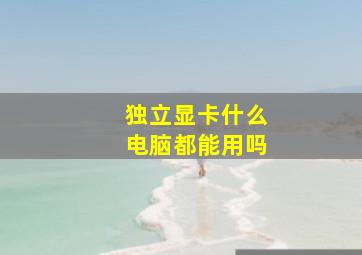 独立显卡什么电脑都能用吗