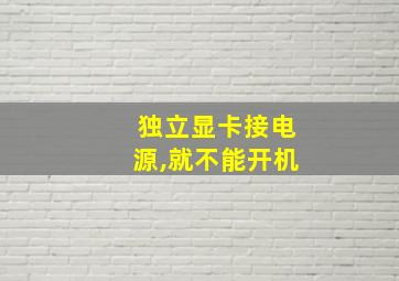 独立显卡接电源,就不能开机