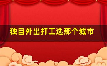 独自外出打工选那个城市