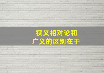 狭义相对论和广义的区别在于